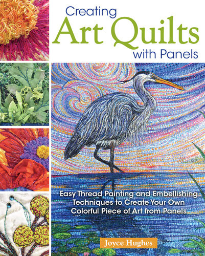 Creating Art Quilts With Panels Easy Thread Painting And Embellishing Techniques To Create Your Own Colorful Piece Of Art From Panels Landauer Stunning Pictorial Quilts With Stepbystep Photos First Edition Joyce Hughes