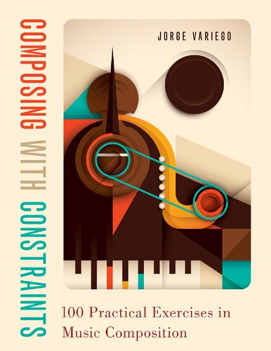 Composing With Constraints 100 Practical Exercises In Music Composition Jorge Variego