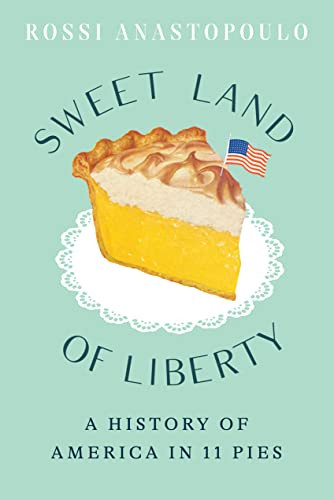 Sweet Land Of Liberty A History Of America In 11 Pies Rossi Anastopoulo