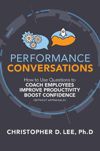 Performance Conversations How To Use Questions To Coach Employees Improve Productivity And Boost Confidence Without Appraisals Christopher D Lee