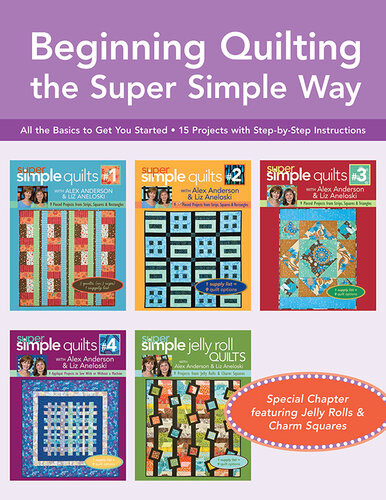 Beginning Quilting The Super Simple Way All The Basics To Get You Started 15 Projects With Stepbystep Instructions Liz Aneloski