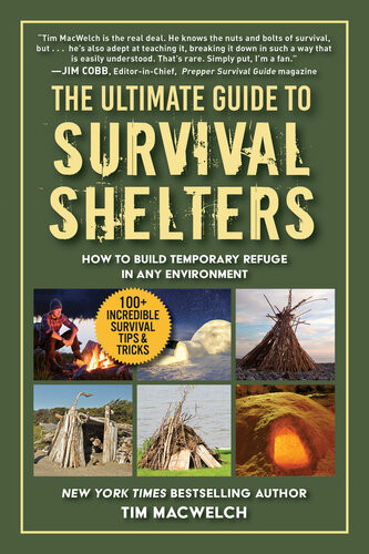 The Ultimate Guide To Survival Shelters How To Build Temporary Refuge In Any Environment Timothy Macwelch