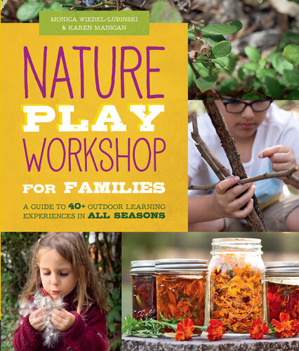 Nature Play Workshop For Families A Guide To 40 Outdoor Learning Experiences In All Seasons Monica Wiedellubinski Karen Madigan