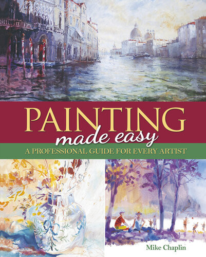 Painting Made Easy A Professional Guide For Every Artist Mike Chaplin