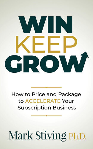 Win Keep Grow How To Price And Package To Accelerate Your Subscription Business Mark Stiving