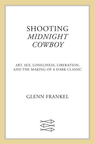 Shooting Midnight Cowboy Art Sex Loneliness Liberation And The Making Of A Dark Classic Glenn Frankel