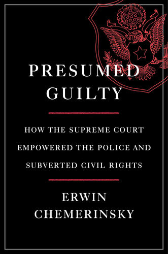 Presumed Guilty How The Supreme Court Empowered The Police And Subverted Civil Rights Erwin Chemerinsky
