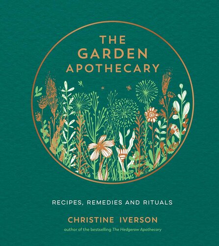 The Garden Apothecary Recipes Remedies And Rituals Christine Iverson