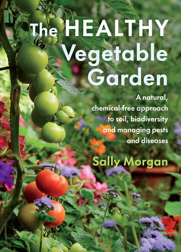 The Healthy Vegetable Garden A Natural Chemicalfree Approach To Soil Biodiversity And Managing Pests And Diseases 1st Edition Sally Morgan