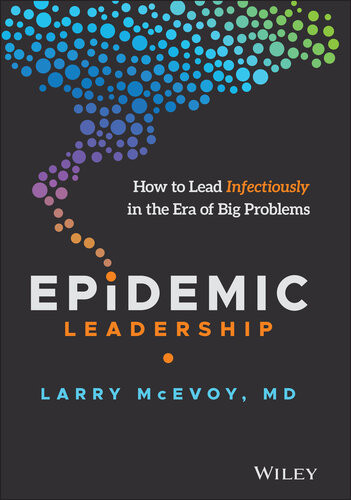 Epidemic Leadership How To Lead Infectiously In The Era Of Big Problems Larry Mcevoy