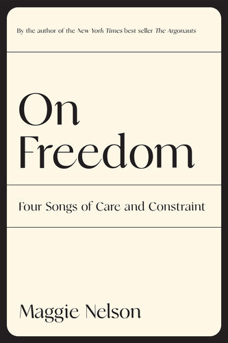 On Freedom Four Songs Of Care And Constraint Maggie Nelson