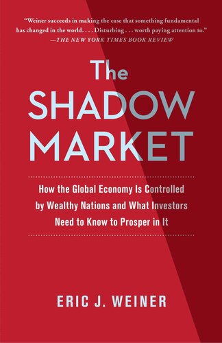 The Shadow Market How Sovereign Wealth Funds Secretly Dominate The Global Economy Eric J Weiner