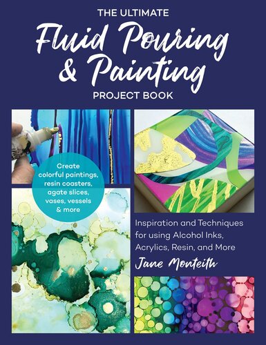 The Ultimate Fluid Pouring Painting Project Book Inspiration And Techniques For Using Alcohol Inks Acrylics Resin And More Create Colorful Paintings Resin Coasters Agate Slices Vases Vessels More Jane Monteith