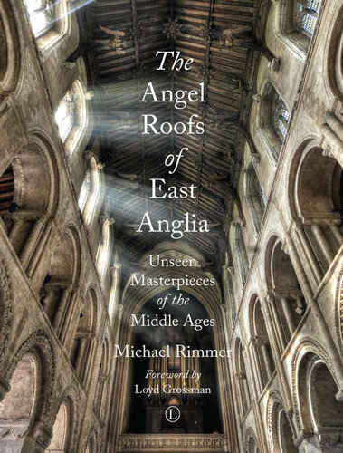 The Angel Roofs Of East Anglia Unseen Masterpieces Of The Middle Ages 1st Edition Michael Rimmer