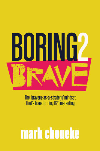 Boring2brave The Braveryasastrategy Mindset Thats Transforming B2b Marketing Mark Choueke