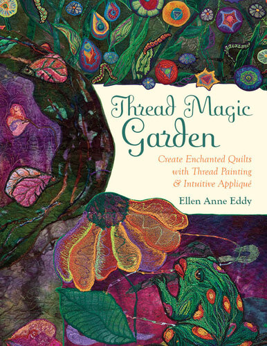 Thread Magic Garden Create Enchanted Quilts With Thread Painting Patternfree Appliqu Ellen Eddy