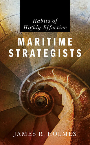 Habits Of Highly Effective Maritime Strategists James R Holmes