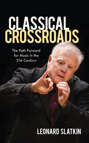 Classical Crossroads The Path Forward For Music In The 21st Century Leonard Slatkin