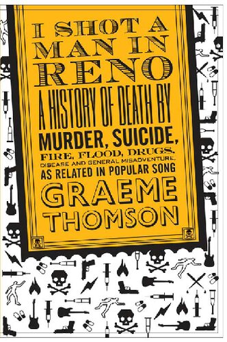 I Shot A Man In Reno A History Of Death By Murder Suicide Fire Flood Drugs Disease And General Misadventure As Related In Popular Song First Edition Graeme Thomson