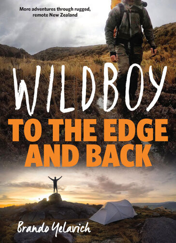 Wildboy To The Edge And Back More Adventures Through Rugged Remote New Zealand Brando Yelavich