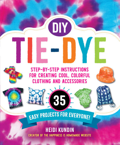 Diy Tiedye Stepbystep Instructions For Creating Cool Colorful Clothing And Accessories35 Easy Projects For Everyone Heidi Melissa Kundin