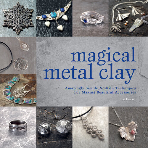 Magical Metal Clay Amazingly Simple Nokiln Techniques For Making Beautiful Accessories 1st Edition Sue Heaser