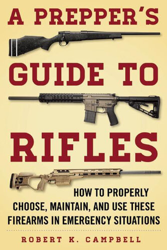 A Preppers Guide To Rifles How To Properly Choose Maintain And Use These Firearms In Emergency Situations Robert K Campbell