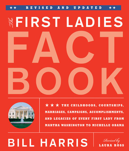 First Ladies Fact Book Revised And Updated The Childhoods Courtships Marriages Campaigns Accomplishments And Legacies Of Every First Lady From Martha Washington To Michelle Obama Bill Harris Laura Ross