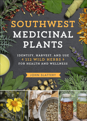 Southwest Medicinal Plants Identify Harvest And Use 112 Wild Herbs For Health And Wellness John Slattery