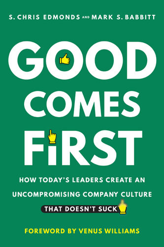 Good Comes First How Todays Leaders Create An Uncompromising Company Culture That Doesnt Suck S Chris Edmonds Mark S Babbitt