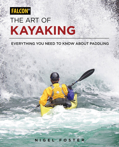 The Art Of Kayaking Everything You Need To Know About Paddling Nigel Foster