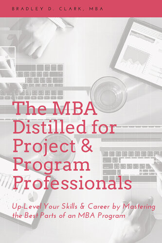 The Mba Distilled For Project Program Professionals Uplevel Your Skills Career By Mastering The Best Parts Of An Mba Program Bradley D Clark