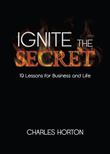 Ignite The Secret 19 Lessons For Business And Life Charles Horton