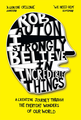 I Strongly Believe In Incredible Things A Creative Journey Through The Everyday Wonders Of Our World Rob Auton