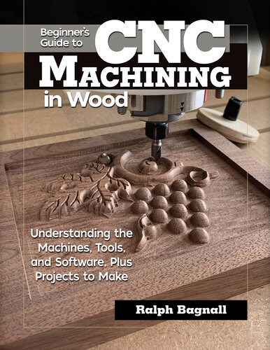 Beginners Guide To Cnc Machining In Wood Understanding The Machines Tools And Software Plus Projects To Make Ralph Bagnall