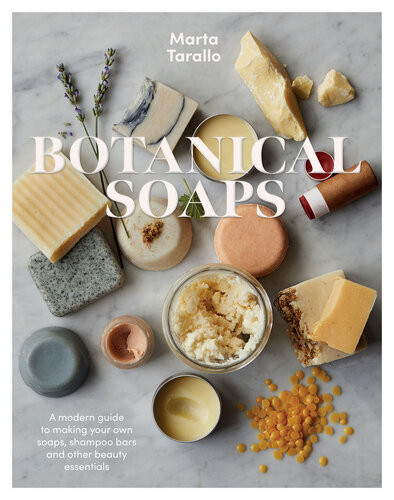 Botanical Soaps A Modern Guide To Making Your Own Soaps Shampoo Bars And Other Beauty Essentials Marta Tarallo