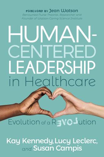 Humancentered Leadership In Healthcare Evolution Of A Revolution Kay Kennedy Lucy Leclerc Susan Campis