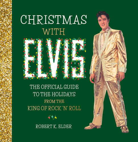 Christmas With Elvis The Official Guide To The Holidays From The King Of Rock N Roll Robert K Elder