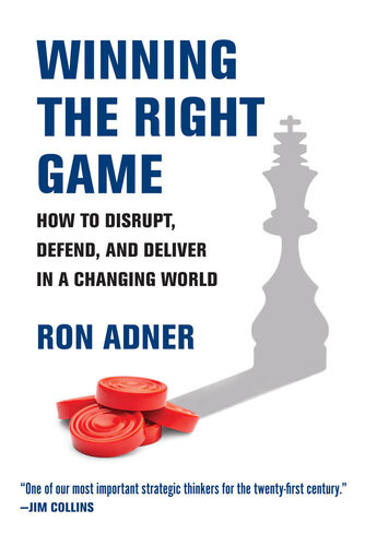 Winning The Right Game How To Disrupt Defend And Deliver In A Changing World Ron Adner