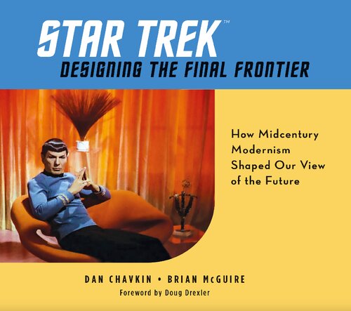 Star Trek Designing The Final Frontier How Midcentury Modernism Shaped Our View Of The Future Dan Chavkin