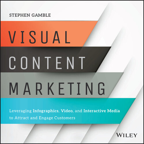 Visual Content Marketing Leveraging Infographics Video And Interactive Media To Attract And Engage Customers Stephen Gamble