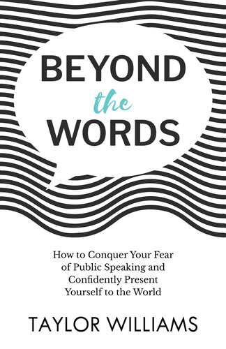 Beyond The Words How To Conquer Your Fear Of Public Speaking And Confidently Present Yourself To The World Taylor Williams