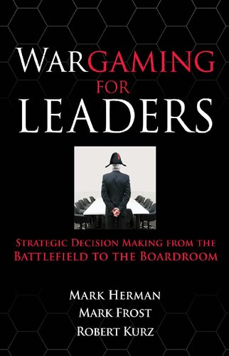 Wargaming For Leaders Strategic Decision Making From The Bawargaming For Leaders Strategic Decision Making From The Battlefield To The Boardroom Ttlefield To The Boardroom Mark L Herman Mark D Frost Robert Kurz