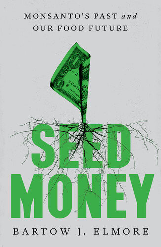 Seed Money Monsantos Past And Our Food Future Bartow J Elmore
