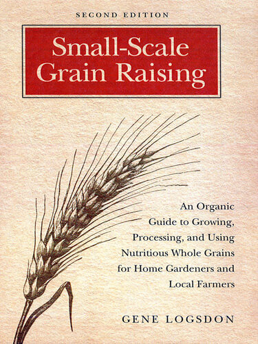 Smallscale Grain Raising An Organic Guide To Growing Processing And Using Nutritious Whole Grains For Home Gardeners And Local Farmers 2nd Edition Gene Logsdon Jerry Obrien