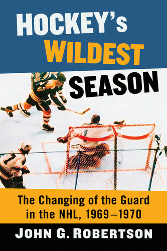 Hockeys Wildest Season The Changing Of The Guard In The Nhl 19691970 John G Robertson Author