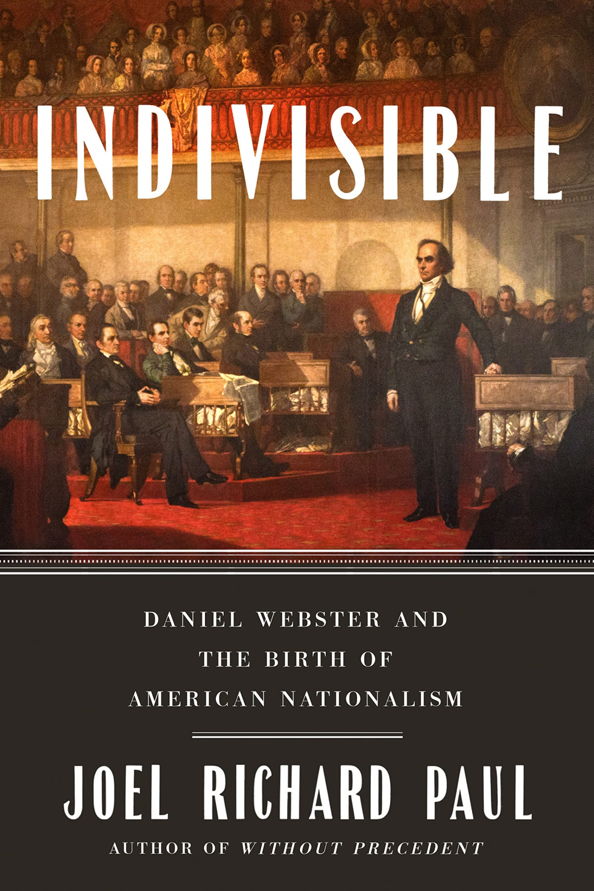 Indivisible Daniel Webster And The Birth Of American Nationalism Joel Richard Paul