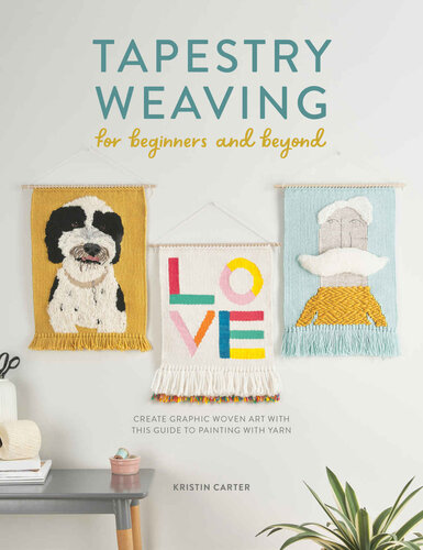 Tapestry Weaving For Beginners And Beyond Create Graphic Woven Art With This Guide To Painting With Yarn Kristin Carter