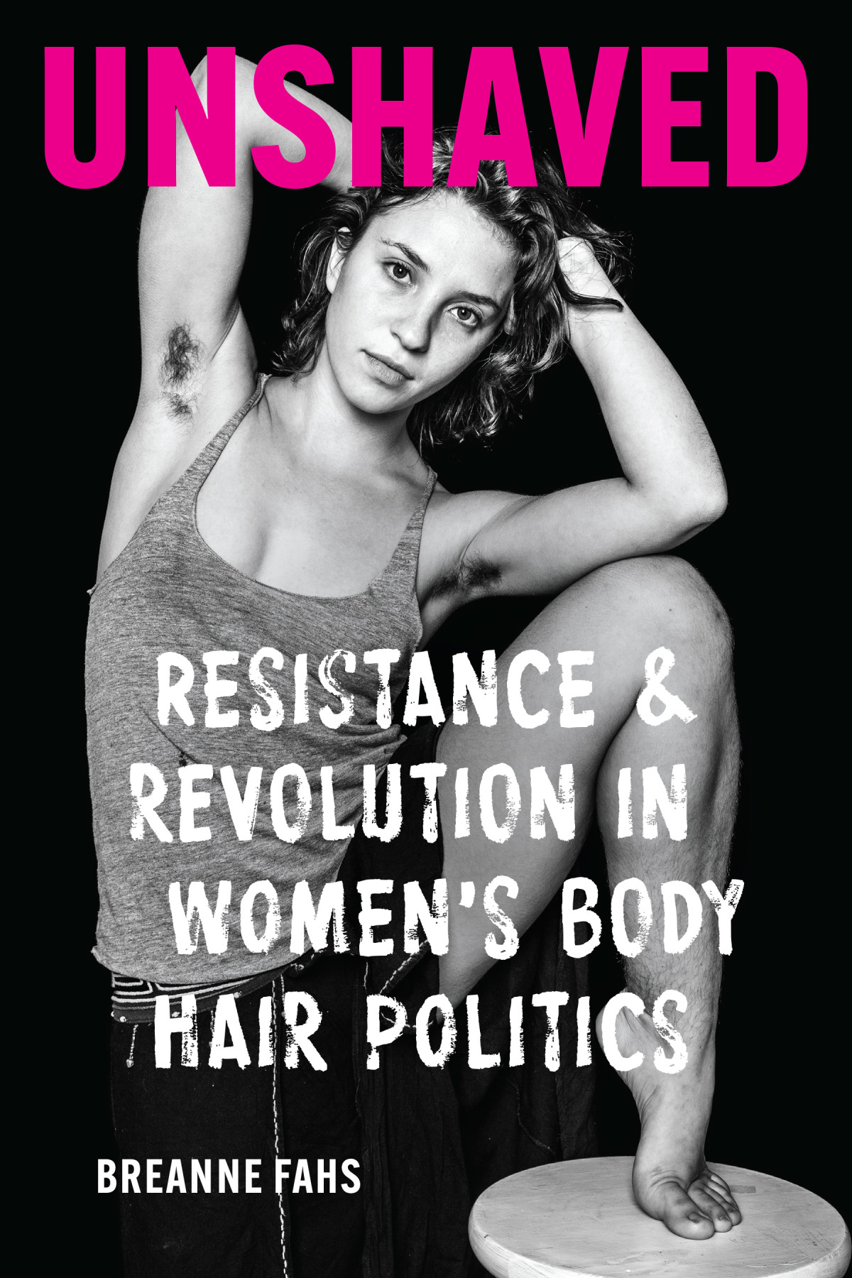 Unshaved Resistance And Revolution In Womens Body Hair Breanne Fahs