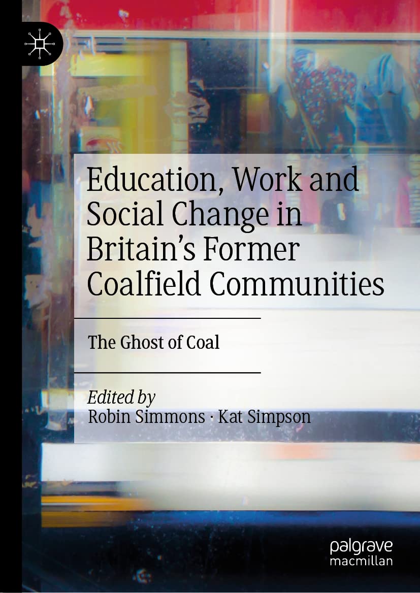 Education Work And Social Change In Britains Former Coalfield Communities The Ghost Of Coal Robin Simmons